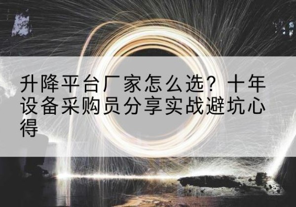 南漳升降平台厂家-怎么选？十年设备采购员分享实战避坑心得