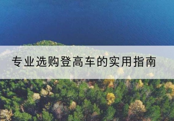 南漳电动登高车厂家推荐-专业选购登高车的实用指南