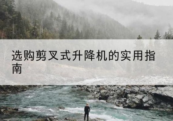 南漳剪叉式升降机怎么选-选购剪叉式升降机的实用指南